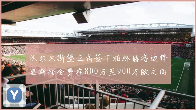 沃尔夫斯堡正式签下柏林赫塔边锋里斯转会费在800万至900万欧之间