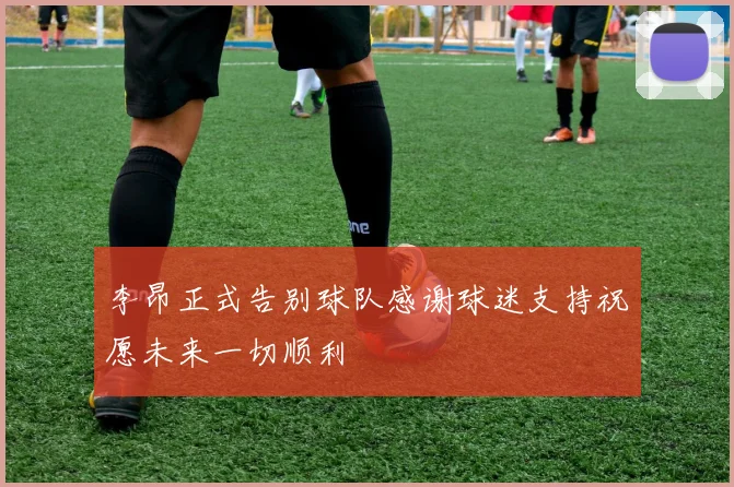 李昂正式告别球队感谢球迷支持祝愿未来一切顺利