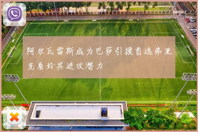 阿尔瓦雷斯成为巴萨引援首选弗里克看好其进攻潜力