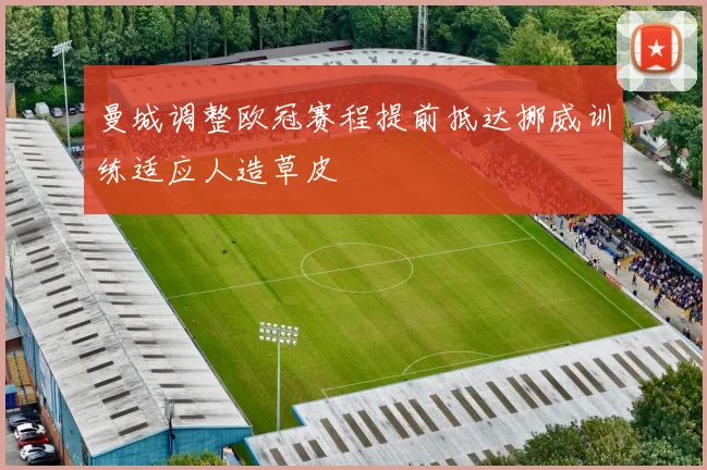 曼城调整欧冠赛程提前抵达挪威训练适应人造草皮