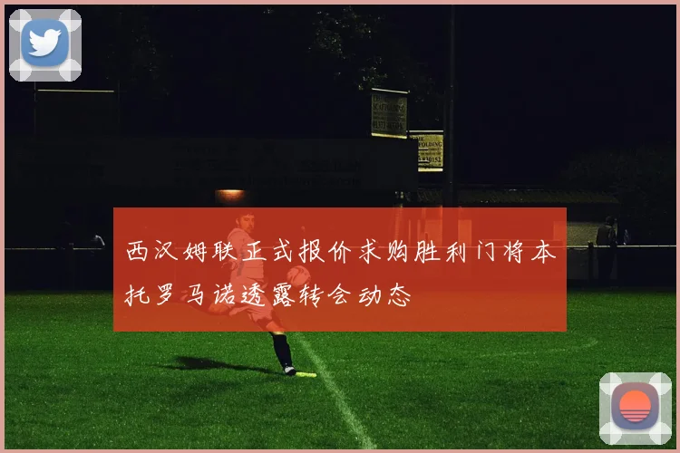 西汉姆联正式报价求购胜利门将本托罗马诺透露转会动态