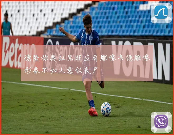德隆称奥拉朱旺应有雕像韦德雕像形象不如人意似丧尸