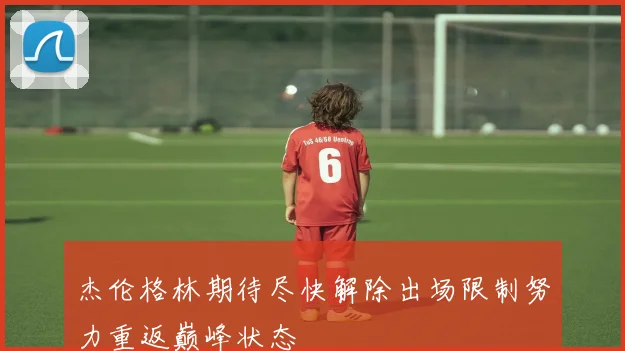杰伦格林期待尽快解除出场限制努力重返巅峰状态