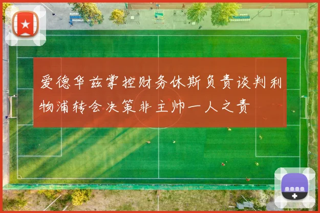 爱德华兹掌控财务休斯负责谈判利物浦转会决策非主帅一人之责