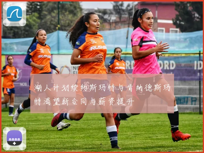 湖人计划续约斯玛特与肯纳德斯玛特渴望新合同与薪资提升